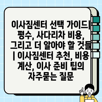 이사짐센터 선택 가이드| 평수, 사다리차 비용, 그리고 더 알아야 할 것들 | 이사짐센터 추천, 비용 계산, 이사 준비 팁