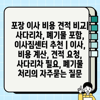 포장 이사 비용 견적 비교| 사다리차, 폐기물 포함, 이사짐센터 추천 | 이사, 비용 계산, 견적 요청, 사다리차 필요, 폐기물 처리