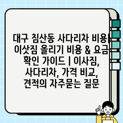 대구 침산동 사다리차 비용| 이삿짐 올리기 비용 & 요금 확인 가이드 | 이사짐, 사다리차, 가격 비교, 견적