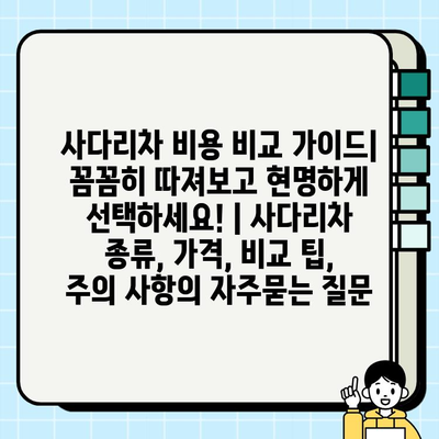 사다리차 비용 비교 가이드| 꼼꼼히 따져보고 현명하게 선택하세요! | 사다리차 종류, 가격, 비교 팁, 주의 사항