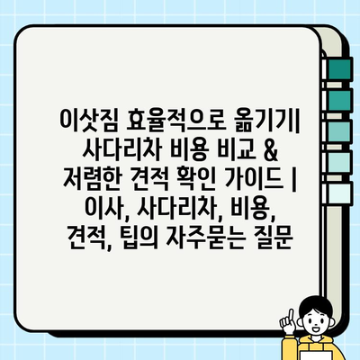 이삿짐 효율적으로 옮기기| 사다리차 비용 비교 & 저렴한 견적 확인 가이드 | 이사, 사다리차, 비용, 견적, 팁