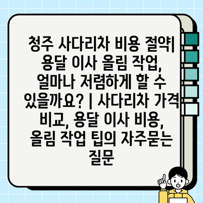 청주 사다리차 비용 절약| 용달 이사 올림 작업, 얼마나 저렴하게 할 수 있을까요? | 사다리차 가격 비교, 용달 이사 비용, 올림 작업 팁