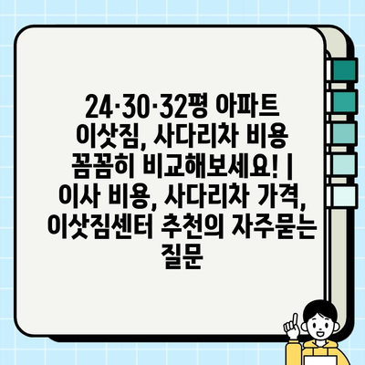 24·30·32평 아파트 이삿짐, 사다리차 비용 꼼꼼히 비교해보세요! | 이사 비용, 사다리차 가격, 이삿짐센터 추천