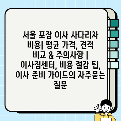 서울 포장 이사 사다리차 비용| 평균 가격, 견적 비교 & 주의사항 | 이사짐센터, 비용 절감 팁, 이사 준비 가이드