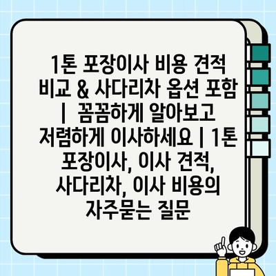 1톤 포장이사 비용 견적 비교 & 사다리차 옵션 포함 |  꼼꼼하게 알아보고 저렴하게 이사하세요 | 1톤 포장이사, 이사 견적, 사다리차, 이사 비용