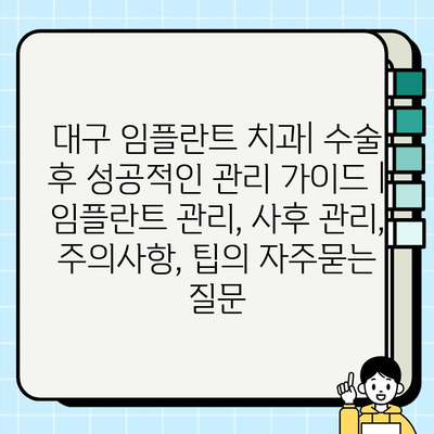 대구 임플란트 치과| 수술 후 성공적인 관리 가이드 |  임플란트 관리, 사후 관리, 주의사항, 팁