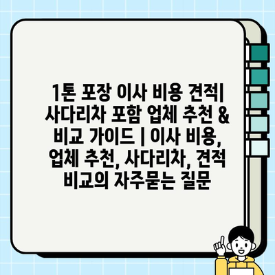 1톤 포장 이사 비용 견적| 사다리차 포함 업체 추천 & 비교 가이드 | 이사 비용, 업체 추천, 사다리차, 견적 비교