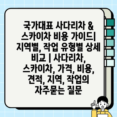 국가대표 사다리차 & 스카이차 비용 가이드| 지역별, 작업 유형별 상세 비교 | 사다리차, 스카이차, 가격, 비용, 견적, 지역, 작업