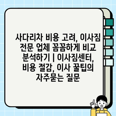 사다리차 비용 고려, 이사짐 전문 업체 꼼꼼하게 비교 분석하기 | 이사짐센터, 비용 절감, 이사 꿀팁