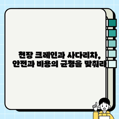 천장 크레인 vs 사다리차| 안전과 비용, 무엇이 더 중요할까? | 건설 장비, 안전 관리, 비용 분석