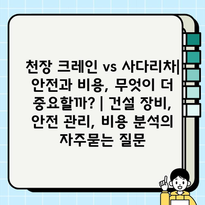 천장 크레인 vs 사다리차| 안전과 비용, 무엇이 더 중요할까? | 건설 장비, 안전 관리, 비용 분석