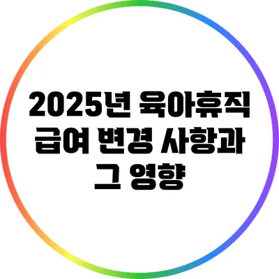 2025년 육아휴직 급여 변경 사항과 그 영향