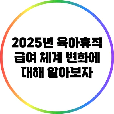 2025년 육아휴직 급여 체계 변화에 대해 알아보자