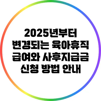 2025년부터 변경되는 육아휴직 급여와 사후지급금 신청 방법 안내