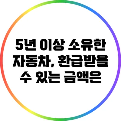 5년 이상 소유한 자동차, 환급받을 수 있는 금액은?