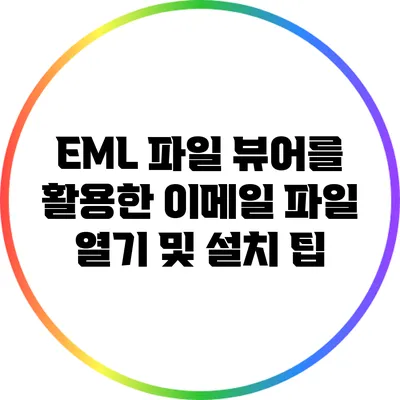 EML 파일 뷰어를 활용한 이메일 파일 열기 및 설치 팁