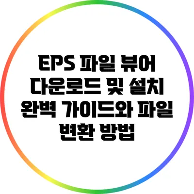 EPS 파일 뷰어 다운로드 및 설치: 완벽 가이드와 파일 변환 방법