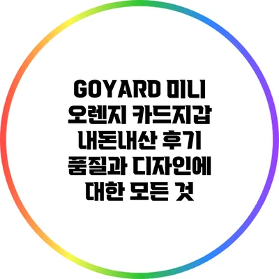 GOYARD 미니 오렌지 카드지갑 내돈내산 후기: 품질과 디자인에 대한 모든 것