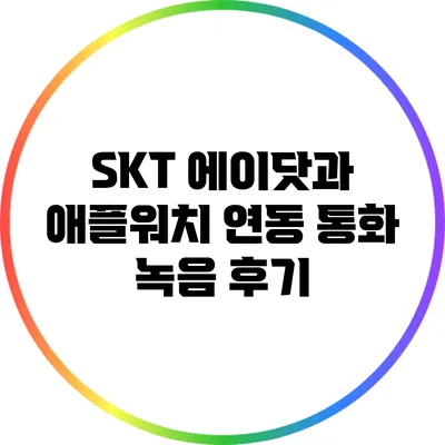 SKT 에이닷과 애플워치 연동 통화 녹음 후기