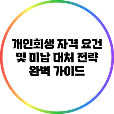 개인회생 자격 요건 및 미납 대처 전략 완벽 가이드