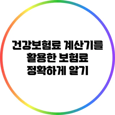 건강보험료 계산기를 활용한 보험료 정확하게 알기