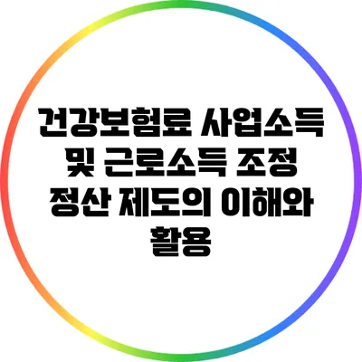 건강보험료 사업소득 및 근로소득 조정 정산 제도의 이해와 활용