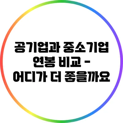 공기업과 중소기업 연봉 비교 - 어디가 더 좋을까요?