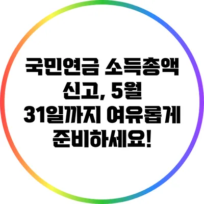 국민연금 소득총액 신고, 5월 31일까지 여유롭게 준비하세요!