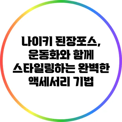 나이키 된장포스, 운동화와 함께 스타일링하는 완벽한 액세서리 기법