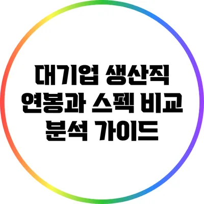 대기업 생산직 연봉과 스펙 비교 분석 가이드