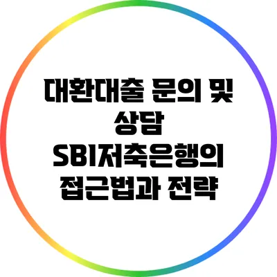 대환대출 문의 및 상담: SBI저축은행의 접근법과 전략