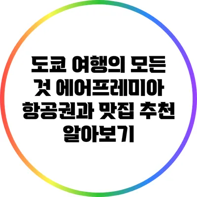 도쿄 여행의 모든 것: 에어프레미아 항공권과 맛집 추천 알아보기