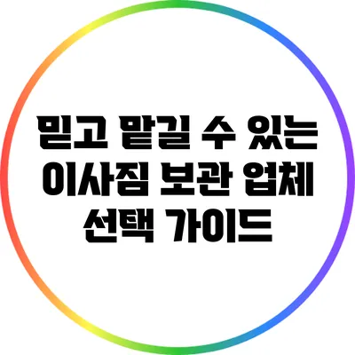 믿고 맡길 수 있는 이사짐 보관 업체 선택 가이드