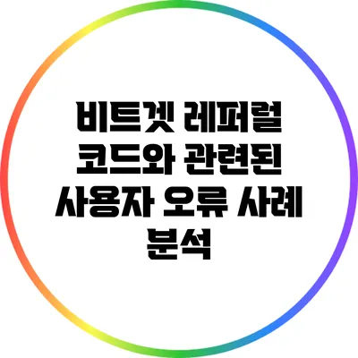 비트겟 레퍼럴 코드와 관련된 사용자 오류 사례 분석