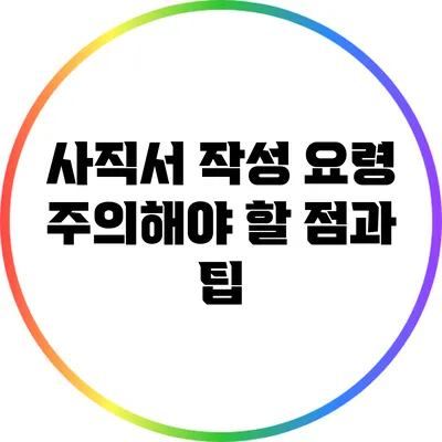 사직서 작성 요령: 주의해야 할 점과 팁