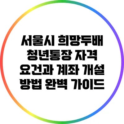 서울시 희망두배 청년통장: 자격 요건과 계좌 개설 방법 완벽 가이드