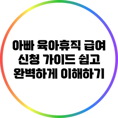 아빠 육아휴직 급여 신청 가이드: 쉽고 완벽하게 이해하기