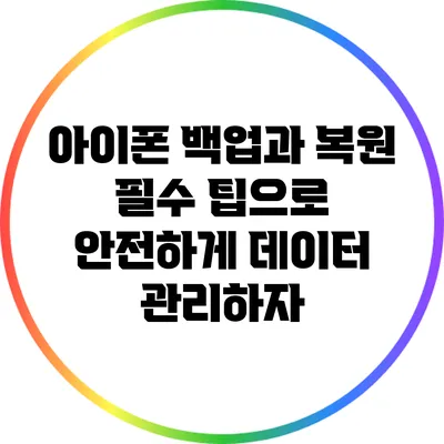 아이폰 백업과 복원: 필수 팁으로 안전하게 데이터 관리하자