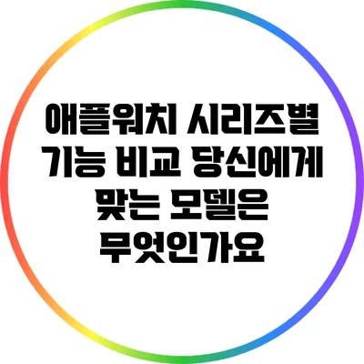 애플워치 시리즈별 기능 비교: 당신에게 맞는 모델은 무엇인가요?