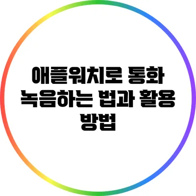 애플워치로 통화 녹음하는 법과 활용 방법