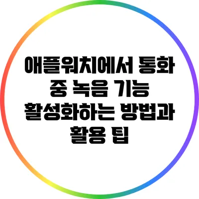 애플워치에서 통화 중 녹음 기능 활성화하는 방법과 활용 팁