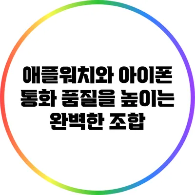 애플워치와 아이폰: 통화 품질을 높이는 완벽한 조합