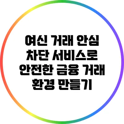 여신 거래 안심 차단 서비스로 안전한 금융 거래 환경 만들기