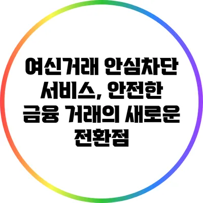 여신거래 안심차단 서비스, 안전한 금융 거래의 새로운 전환점