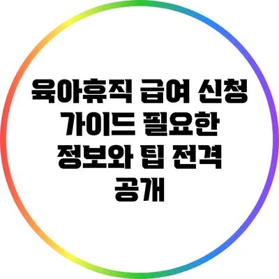 육아휴직 급여 신청 가이드: 필요한 정보와 팁 전격 공개