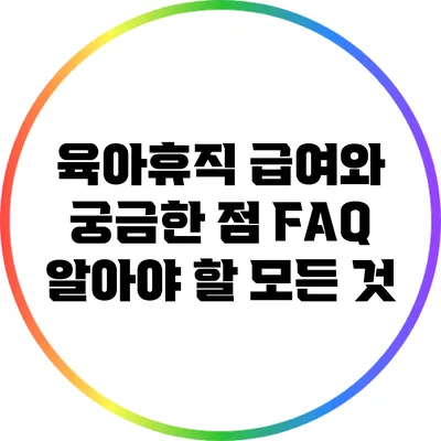 육아휴직 급여와 궁금한 점 FAQ: 알아야 할 모든 것