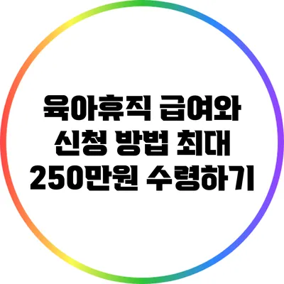 육아휴직 급여와 신청 방법: 최대 250만원 수령하기