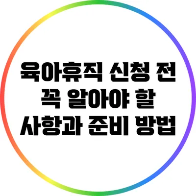 육아휴직 신청 전 꼭 알아야 할 사항과 준비 방법