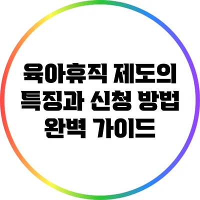 육아휴직 제도의 특징과 신청 방법 완벽 가이드