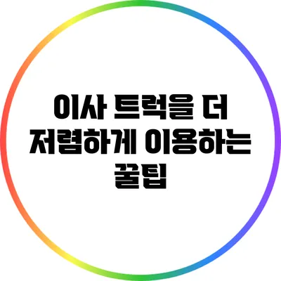 이사 트럭을 더 저렴하게 이용하는 꿀팁